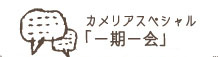 カメリアスペシャル「一期一会」